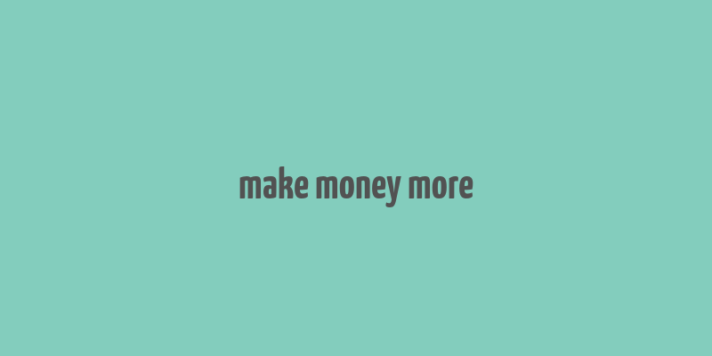 make money more