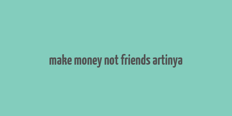 make money not friends artinya