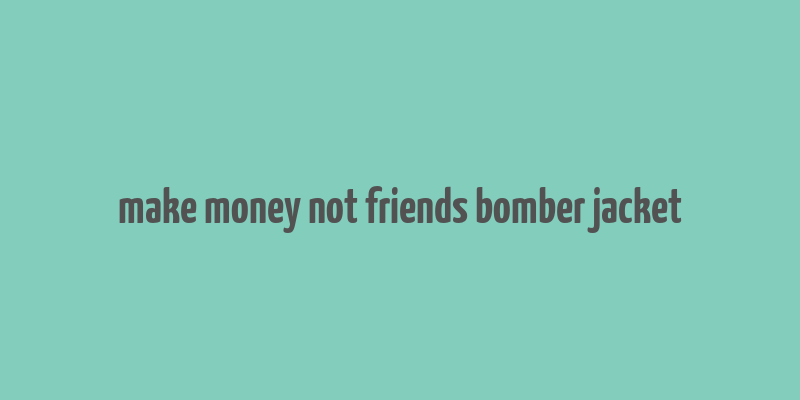 make money not friends bomber jacket