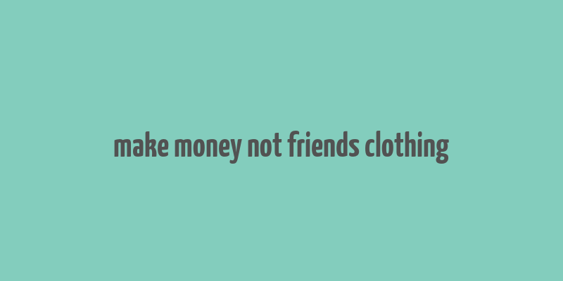 make money not friends clothing