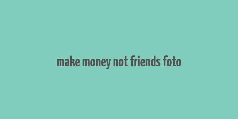 make money not friends foto