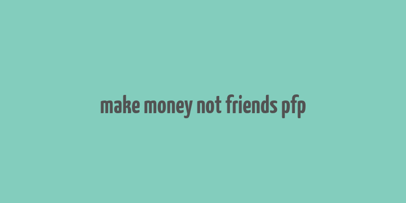 make money not friends pfp