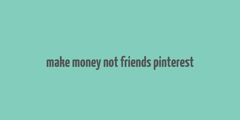 make money not friends pinterest