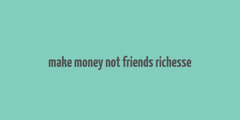 make money not friends richesse