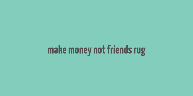 make money not friends rug