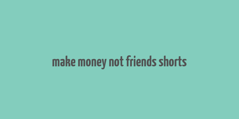 make money not friends shorts