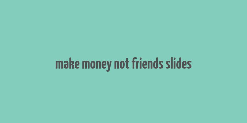 make money not friends slides