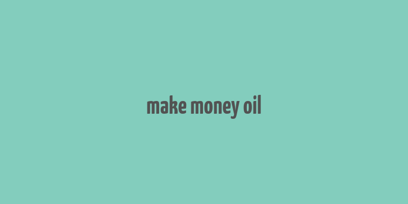 make money oil