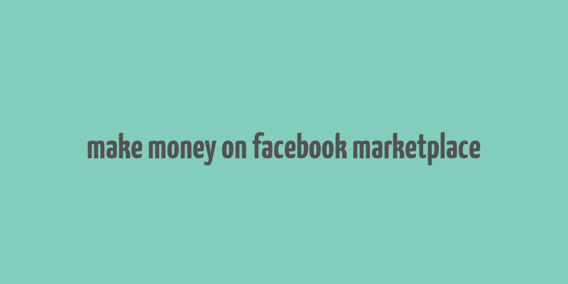 make money on facebook marketplace