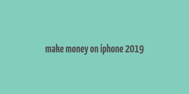 make money on iphone 2019