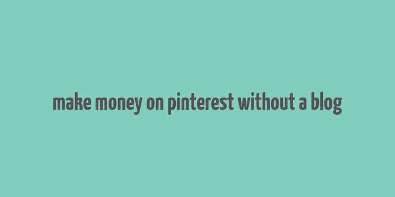 make money on pinterest without a blog