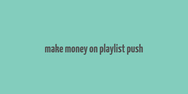 make money on playlist push