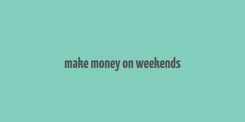 make money on weekends