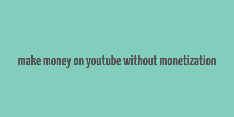 make money on youtube without monetization