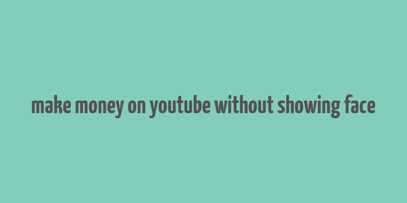 make money on youtube without showing face