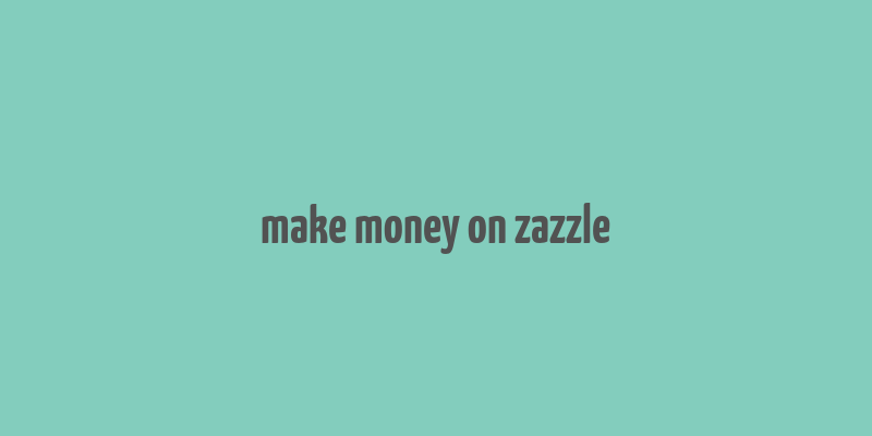 make money on zazzle