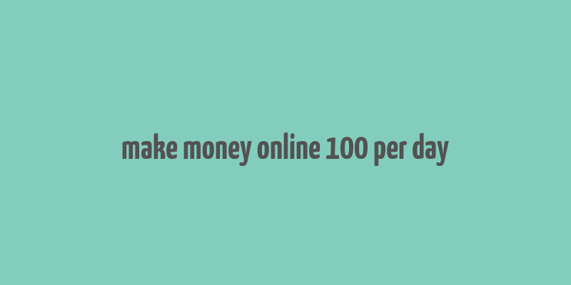 make money online 100 per day