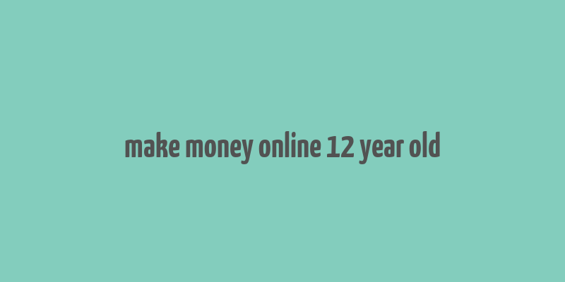 make money online 12 year old