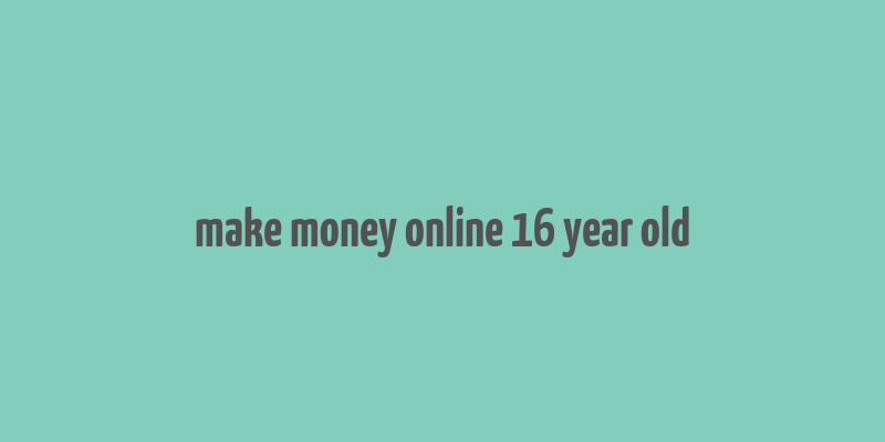 make money online 16 year old