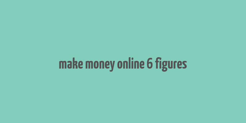 make money online 6 figures