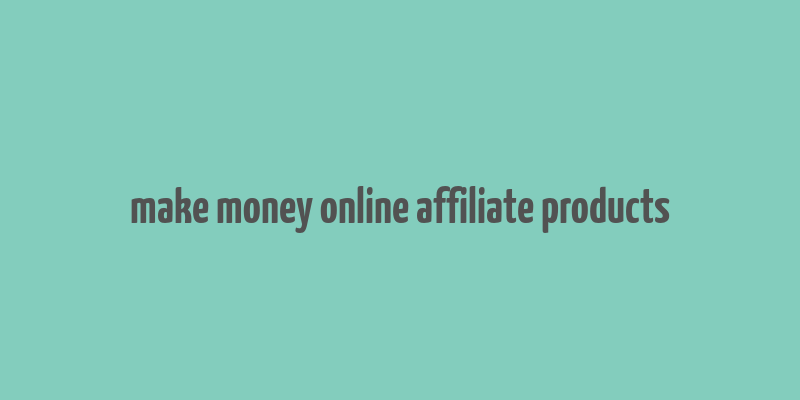 make money online affiliate products