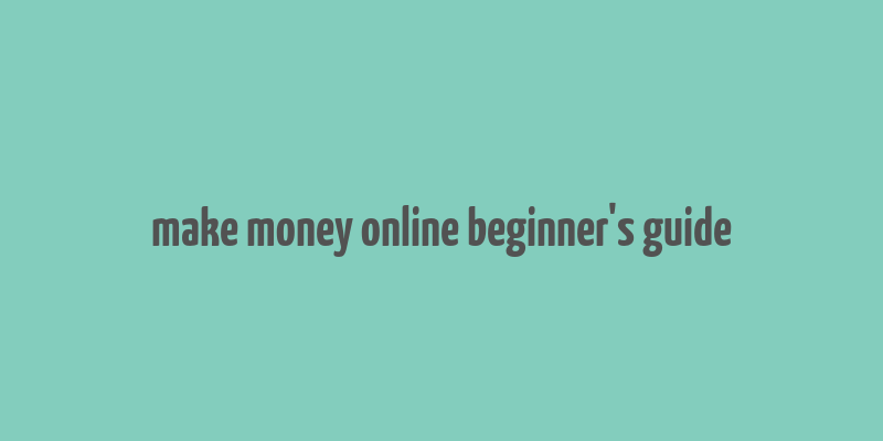 make money online beginner's guide