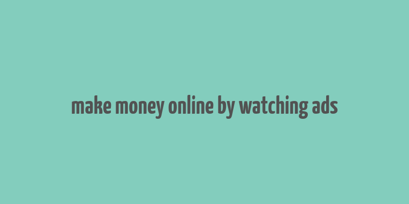 make money online by watching ads