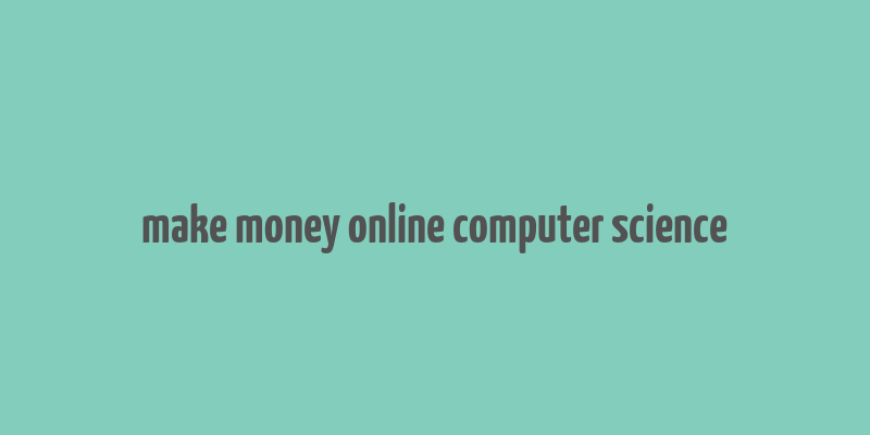 make money online computer science