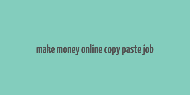 make money online copy paste job