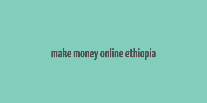 make money online ethiopia