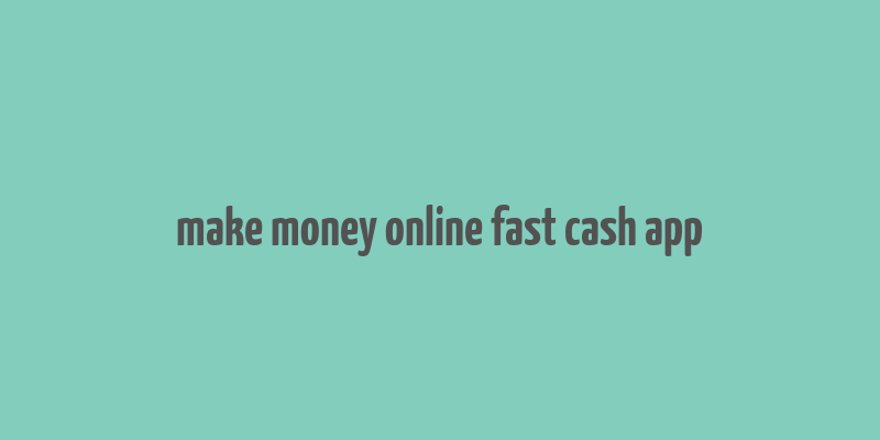 make money online fast cash app