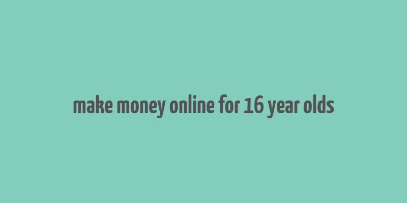 make money online for 16 year olds