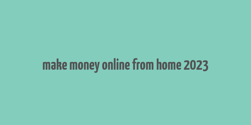 make money online from home 2023