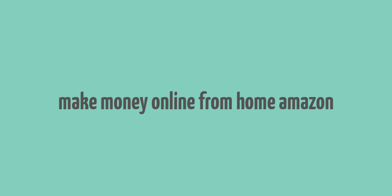 make money online from home amazon