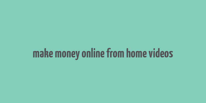 make money online from home videos