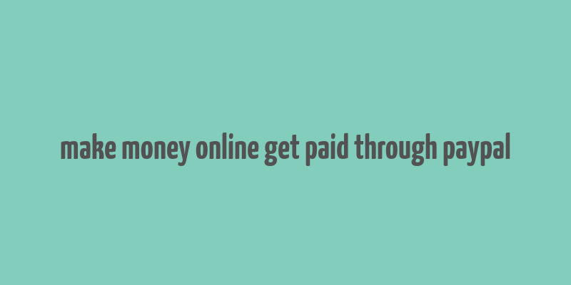 make money online get paid through paypal