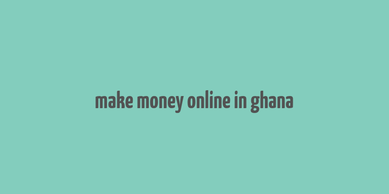 make money online in ghana