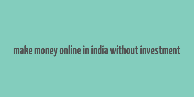 make money online in india without investment