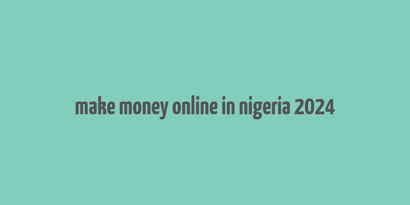 make money online in nigeria 2024