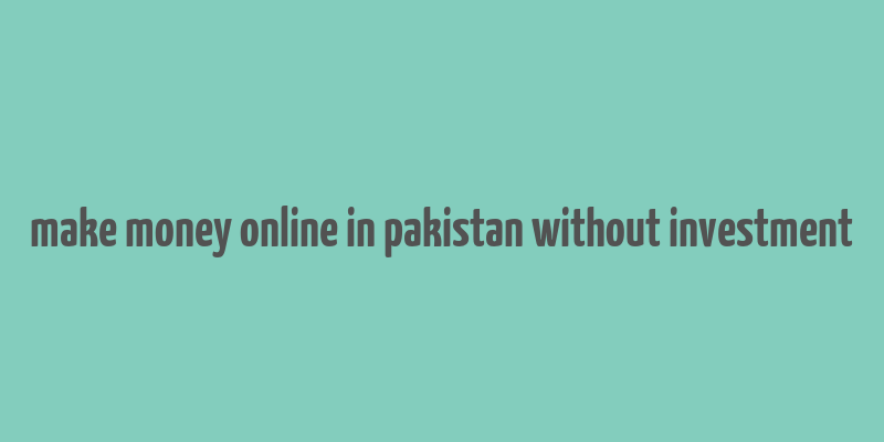 make money online in pakistan without investment