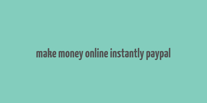 make money online instantly paypal