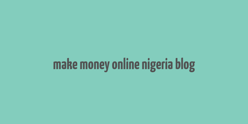 make money online nigeria blog