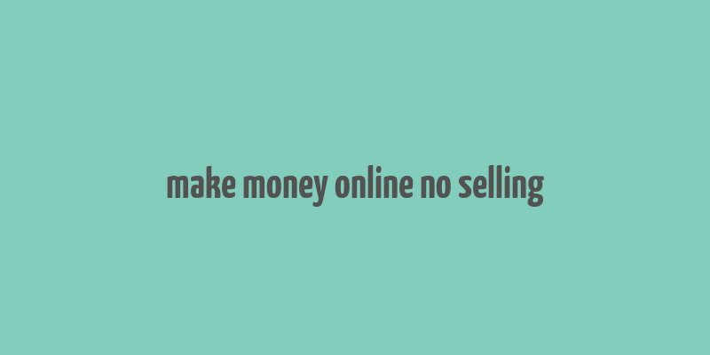 make money online no selling