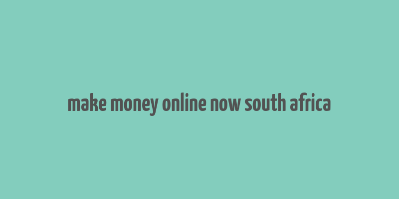 make money online now south africa