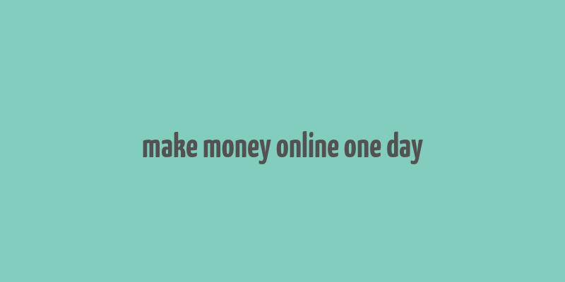 make money online one day