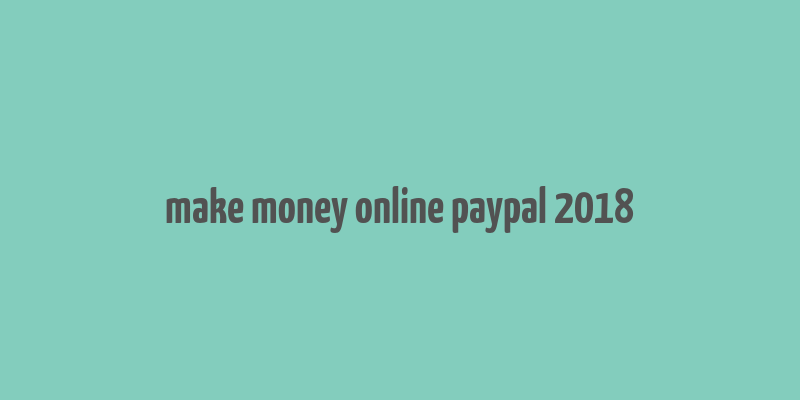 make money online paypal 2018