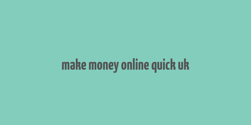 make money online quick uk