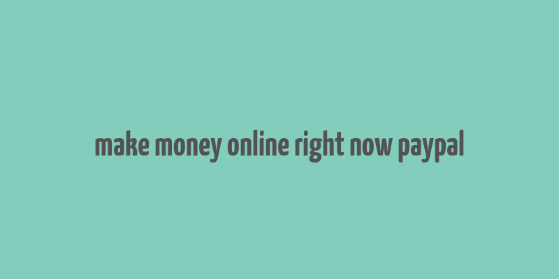 make money online right now paypal