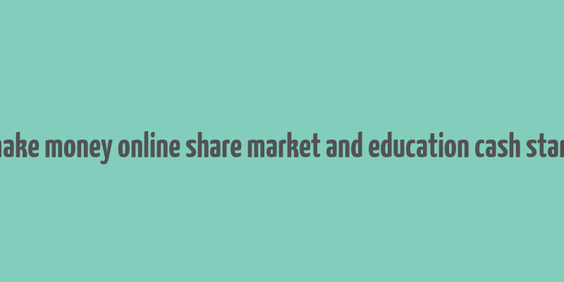 make money online share market and education cash stark