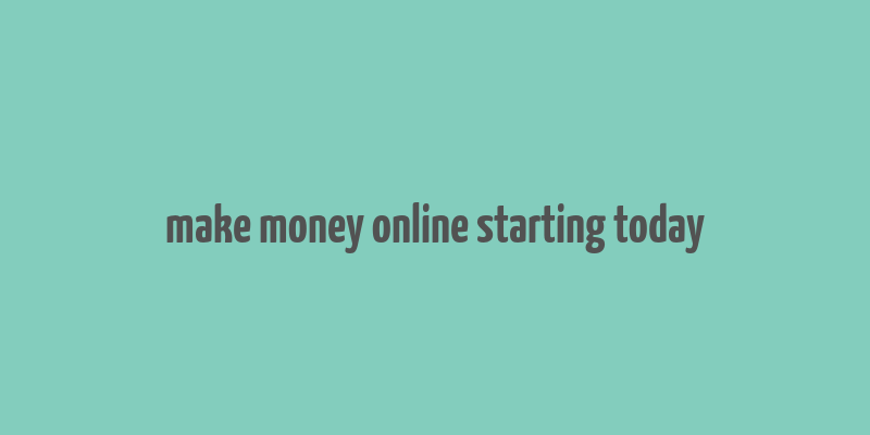 make money online starting today